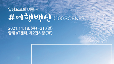 [서울][aT센터] 2021 내나라 여행박람회 일상으로의 여행_여행백신(100 SCENE)
