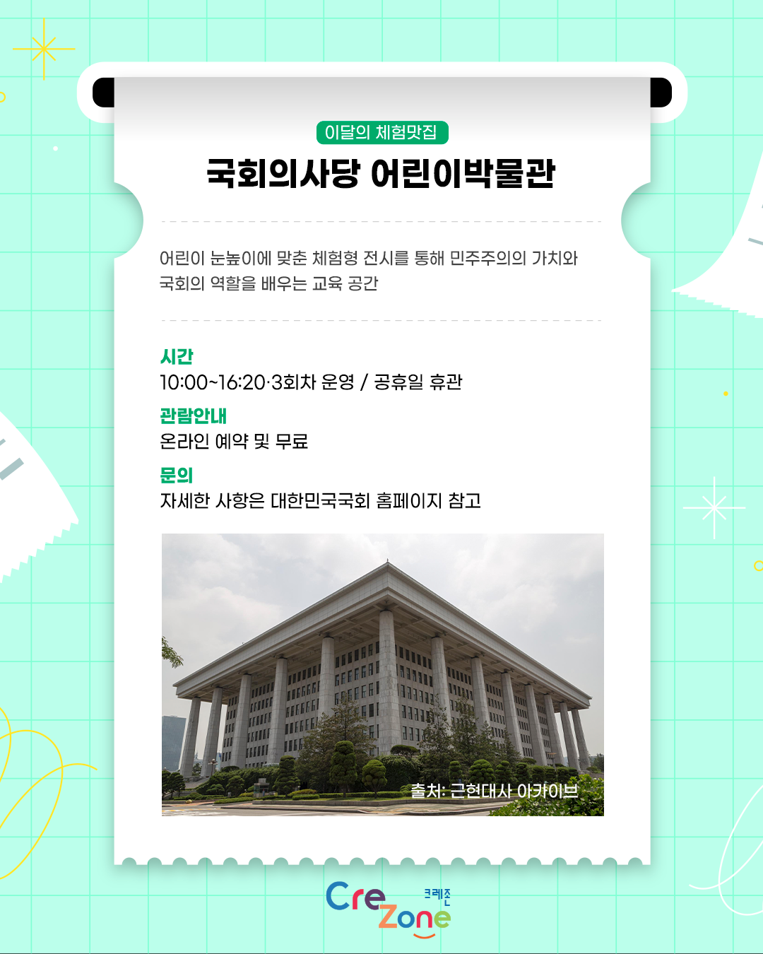 이달의 체험맛집 - 국회의사당 어린이박물관
소개: 어린이 눈높이에 맞춘 체험형 전시를 통해 민주주의의 가치와 국회의 역할을 배우는 교육 공간
시간: 10:00~16:20·3회차 운영/공휴일 휴관
관람안내: 온라인 예약 및 무료
자세한 사항은 대한민국국회 홈페이지 참고
국회의사당 측면 사진