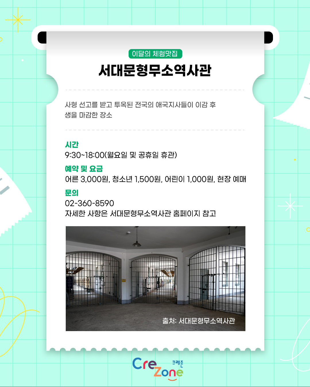 이달의 체험맛집 - 서대문형무소역사관

소개: 사형 선고를 받고 투옥된 전국의 애국지사들이 이감 후 생을 마감한 장소
시간: 9:30~18:00(월요일 및 공휴일 휴관)
관람안내: 어른 3,000원·청소년 1,500원·어린이 1,000원, 현장 예매
문의: 02-360-8590
자세한 사항은 서대문형무소역사관 홈페이지 참고

서대문형문소역사관 상설 전시 중 옥사 전시 사진