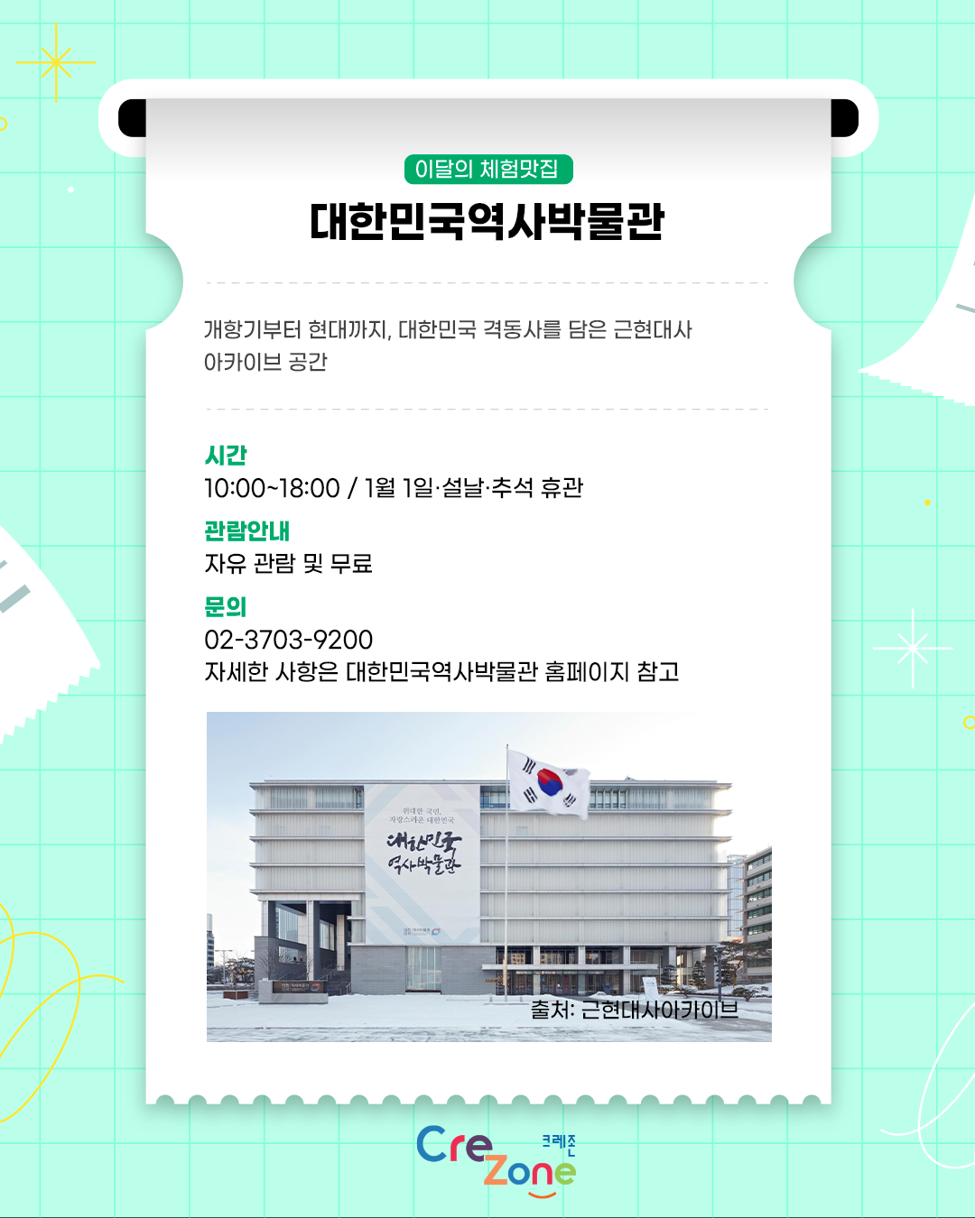 이달의 체험맛집 - 대한민국역사박물관
소개: 개항기부터 현대까지, 대한민국 격동사를 담은 근현대사 아카이브 공간
시간: 10:00~18:00/1월 1일·설날·추석 휴관
관람안내: 자유 관람 및 무료
문의: 02-3703-9200
자세한 사항은 대한민국역사박물관 홈페이지 참고
대한민국역사박물관 정면 사진