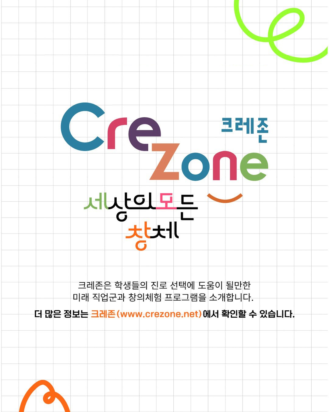 크레존은 학생들의 진로 선택에 도움이 될만한
미래 직업군과 창의체험 프로그램을 소개합니다.
더 많은 정보는 크레존 (www.crezone.net) 에서 확인할 수 있습니다.
