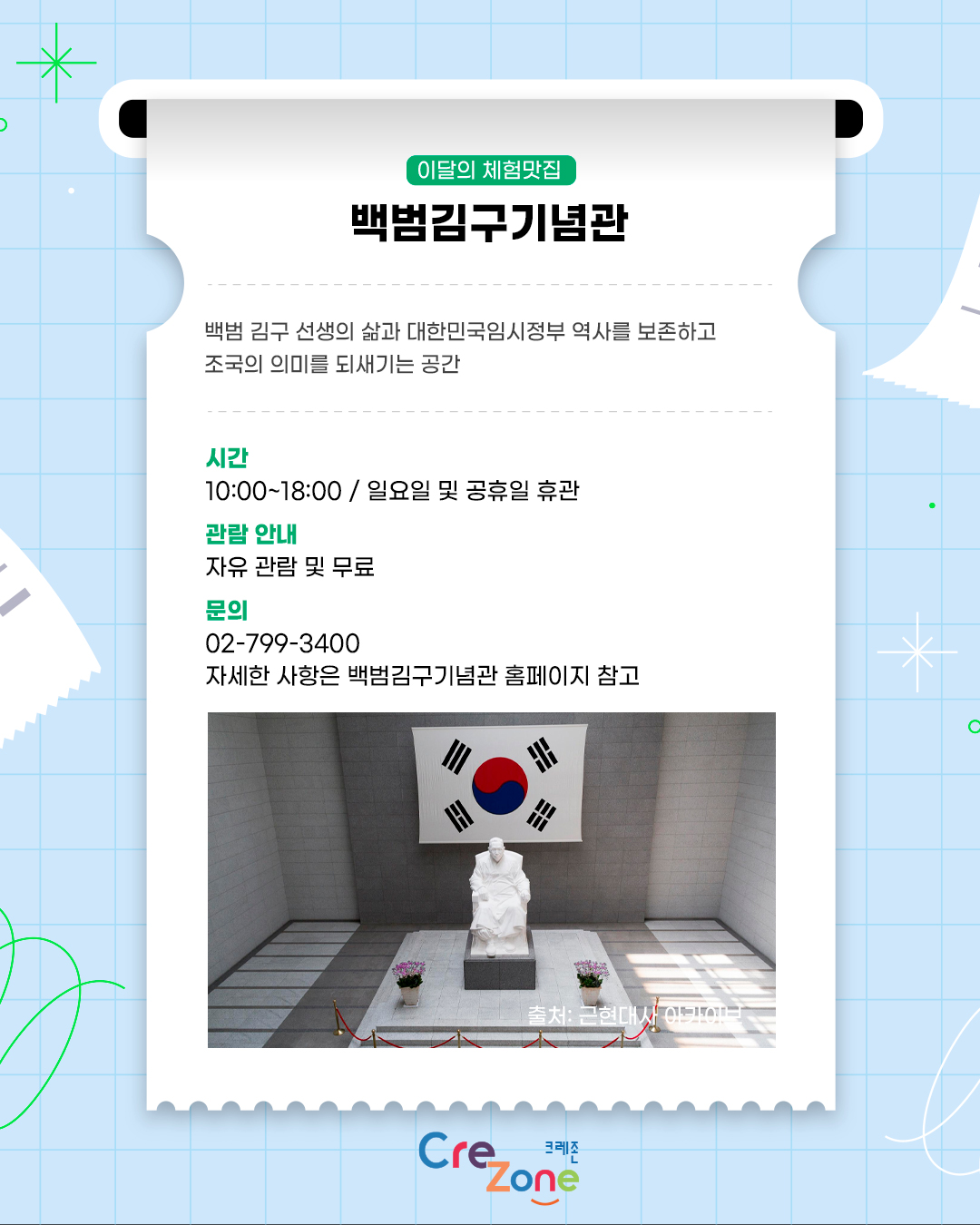 백범 김구 선생의 삶과 대한민국임시정부 역사를 보존하고 조국의 의미를 되새기는 공간

시간
10:00 ~ 18:00 / 일요일 및 공휴일 휴관
관람 안내
자유 관람 및 무료
문의
02-799-3400
자세한 사항은 백범김구기념관 홈페이지 참고
효창공원 백범김구기념관 김구 좌상 사진
출처: 근현대사 아카이브