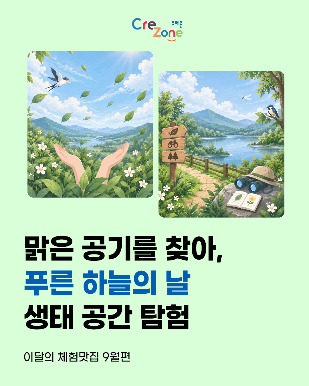 크레존 로고

제비가 나는 맑은 하늘 아래, 풀숲에서 두 손을 펼쳐 맑은 공기를 느끼는 일러스트, 호숫가 산책로 표지판 옆에 쌍안경, 탐험 모자, 식물 도감이 놓인 생태 공간 탐험 일러스트

맑은 공기를 찾아, 푸른 하늘의 날 생태 공간 탐험
이달의 체험맛집 9월편
