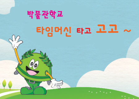 [전쟁기념관 박물관학교 심화과정] 타임머신 타고 고고