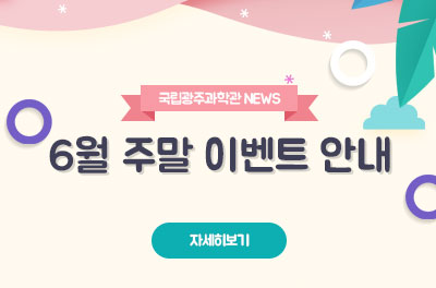 [광주][국립광주과학관] 2019년 6월 주말 이벤트 안내