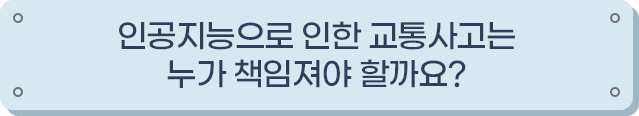 인공지능으로 인한 교통사고는 누가 책임져야 할까요?