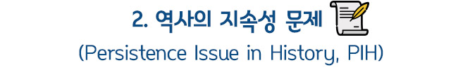 2. 역사의 지속성 문제(Persistence Issue in History, PIH)